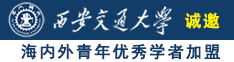 黄片操逼说了大鸡巴诚邀海内外青年优秀学者加盟西安交通大学